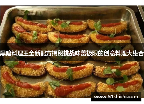 黑暗料理王全新配方揭秘挑战味蕾极限的创意料理大集合