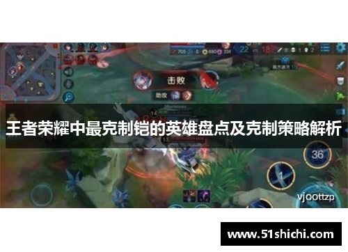 王者荣耀中最克制铠的英雄盘点及克制策略解析